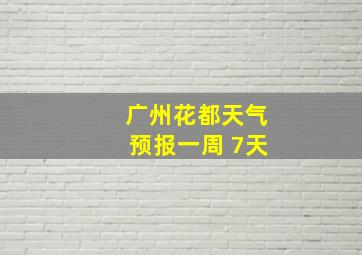 广州花都天气预报一周 7天